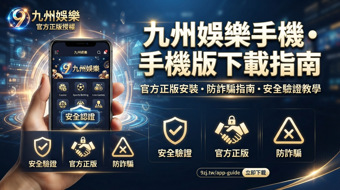 九州娛樂手機版下載指南：官方正版安裝、防詐騙與安全驗證教學